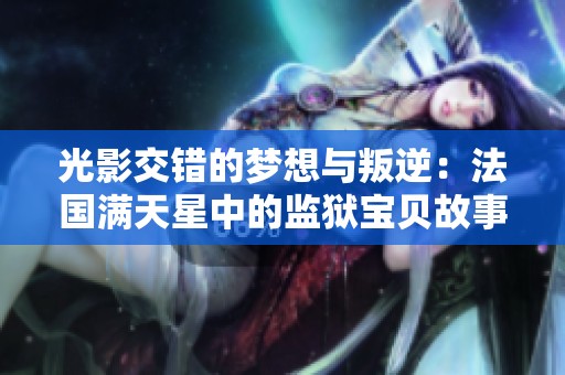 光影交错的梦想与叛逆：法国满天星中的监狱宝贝故事