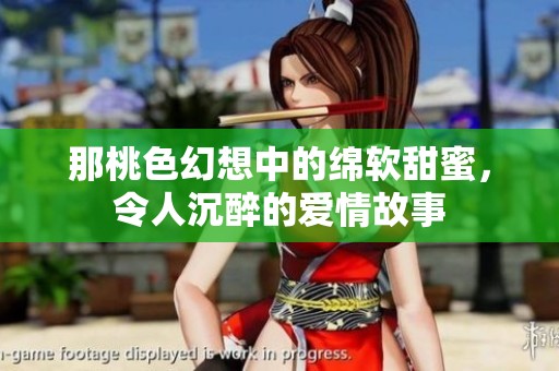 那桃色幻想中的绵软甜蜜，令人沉醉的爱情故事