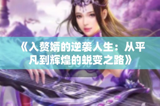 《入赘婿的逆袭人生：从平凡到辉煌的蜕变之路》