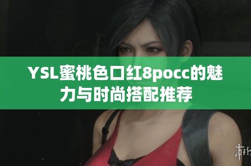 YSL蜜桃色口红8pocc的魅力与时尚搭配推荐