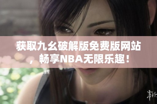 获取九幺破解版免费版网站，畅享NBA无限乐趣！