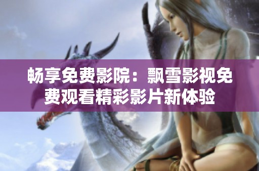 畅享免费影院：飘雪影视免费观看精彩影片新体验