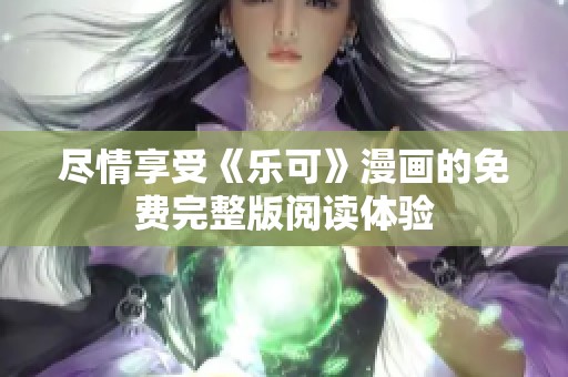 尽情享受《乐可》漫画的免费完整版阅读体验