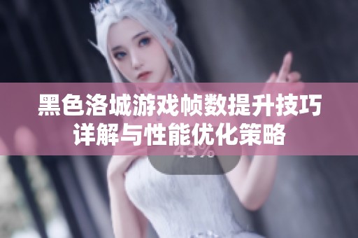 黑色洛城游戏帧数提升技巧详解与性能优化策略