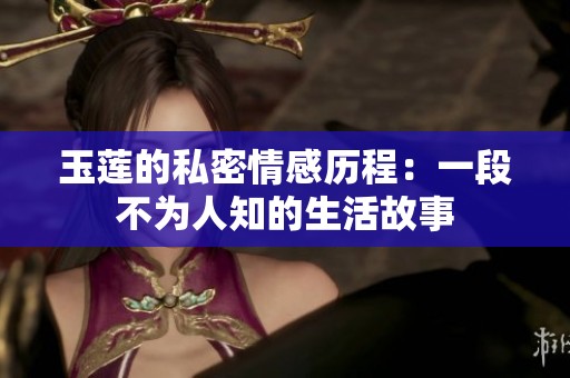玉莲的私密情感历程：一段不为人知的生活故事