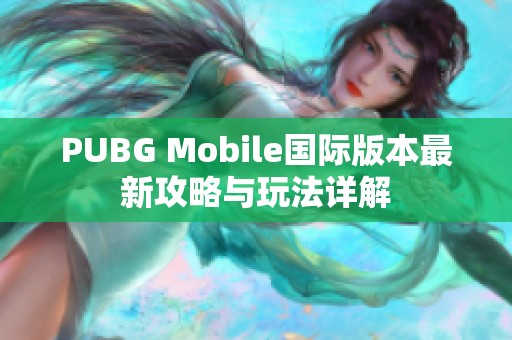 PUBG Mobile国际版本最新攻略与玩法详解