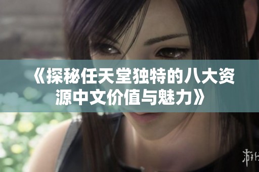 《探秘任天堂独特的八大资源中文价值与魅力》