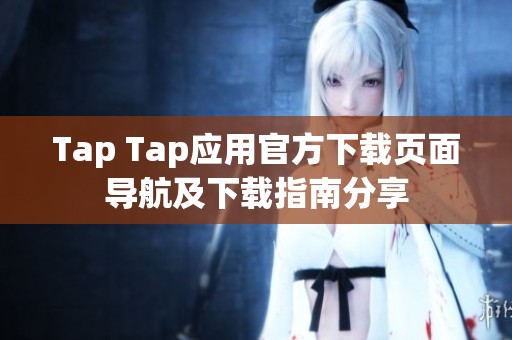 Tap Tap应用官方下载页面导航及下载指南分享
