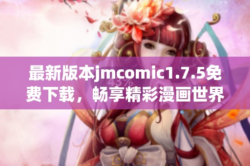 最新版本jmcomic1.7.5免费下载，畅享精彩漫画世界