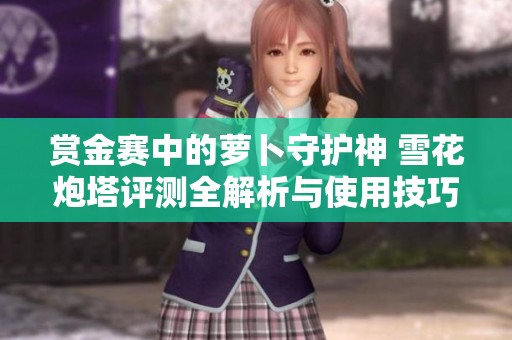 赏金赛中的萝卜守护神 雪花炮塔评测全解析与使用技巧分享