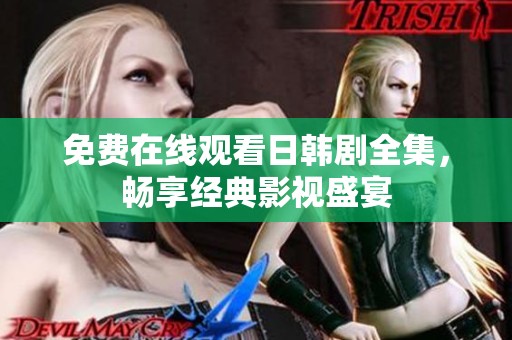 免费在线观看日韩剧全集，畅享经典影视盛宴
