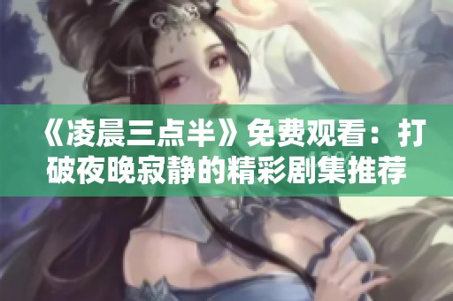 《凌晨三点半》免费观看：打破夜晚寂静的精彩剧集推荐