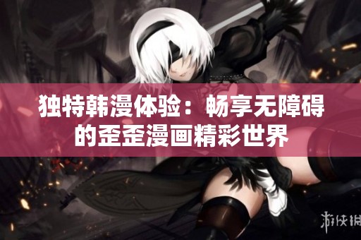 独特韩漫体验：畅享无障碍的歪歪漫画精彩世界