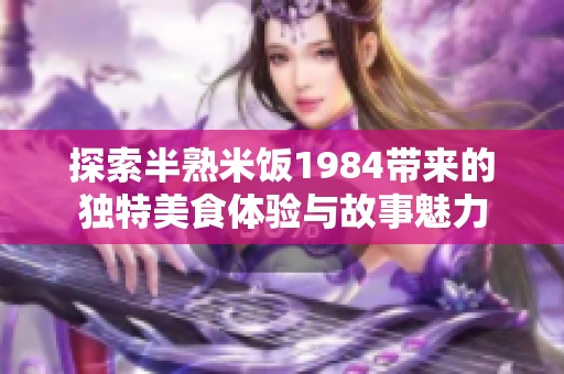 探索半熟米饭1984带来的独特美食体验与故事魅力