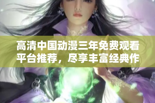 高清中国动漫三年免费观看平台推荐，尽享丰富经典作品