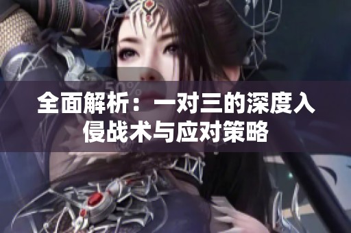 全面解析：一对三的深度入侵战术与应对策略