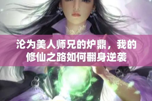 沦为美人师兄的炉鼎，我的修仙之路如何翻身逆袭