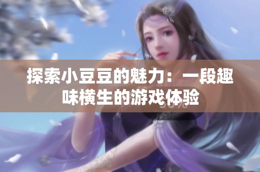 探索小豆豆的魅力：一段趣味横生的游戏体验
