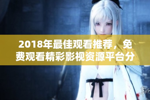 2018年最佳观看推荐，免费观看精彩影视资源平台分享