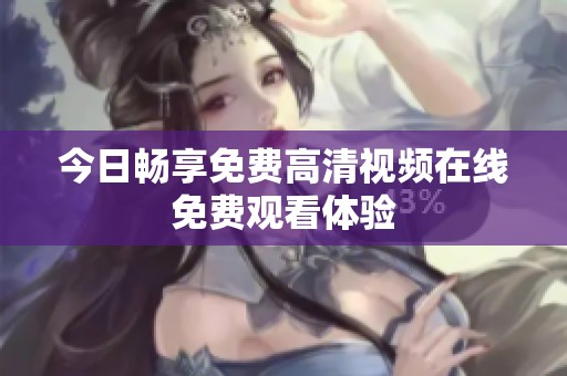 今日畅享免费高清视频在线免费观看体验