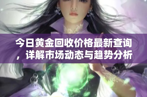 今日黄金回收价格最新查询，详解市场动态与趋势分析