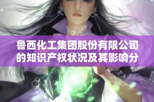 鲁西化工集团股份有限公司的知识产权状况及其影响分析
