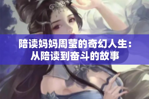 陪读妈妈周莹的奇幻人生：从陪读到奋斗的故事