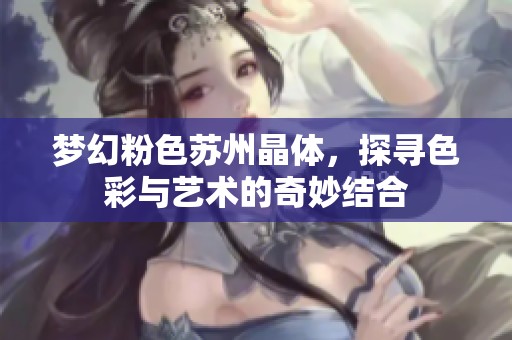 梦幻粉色苏州晶体，探寻色彩与艺术的奇妙结合