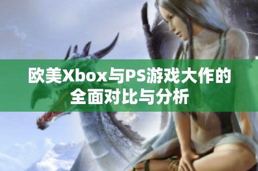 欧美Xbox与PS游戏大作的全面对比与分析