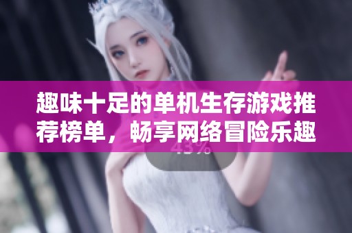 趣味十足的单机生存游戏推荐榜单，畅享网络冒险乐趣