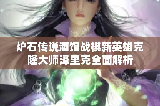 炉石传说酒馆战棋新英雄克隆大师泽里克全面解析