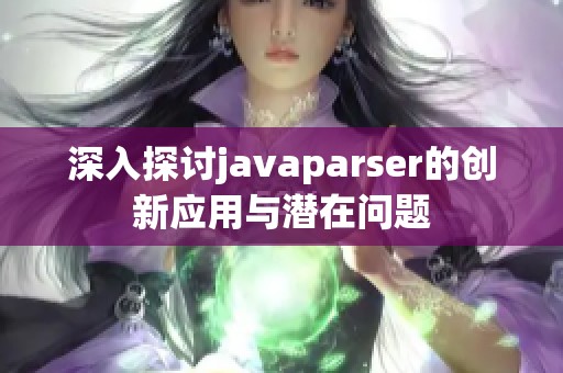 深入探讨javaparser的创新应用与潜在问题