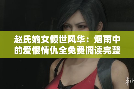 赵氏嫡女倾世风华：烟雨中的爱恨情仇全免费阅读完整版