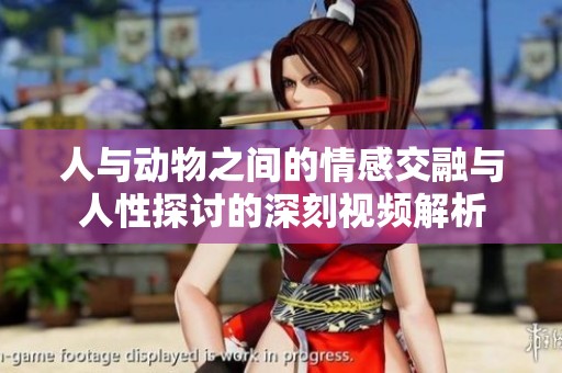 人与动物之间的情感交融与人性探讨的深刻视频解析