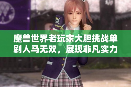 魔兽世界老玩家大胆挑战单刷人马无双，展现非凡实力