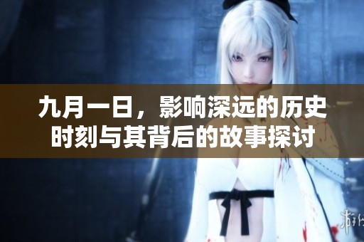 九月一日，影响深远的历史时刻与其背后的故事探讨
