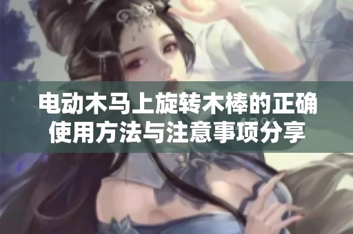 电动木马上旋转木棒的正确使用方法与注意事项分享