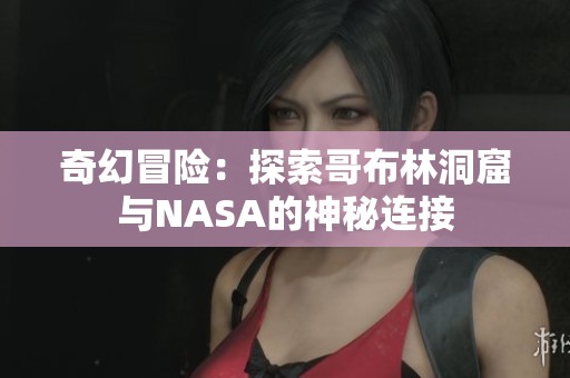 奇幻冒险：探索哥布林洞窟与NASA的神秘连接