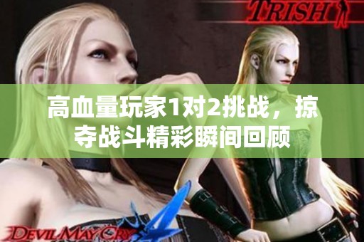 高血量玩家1对2挑战，掠夺战斗精彩瞬间回顾