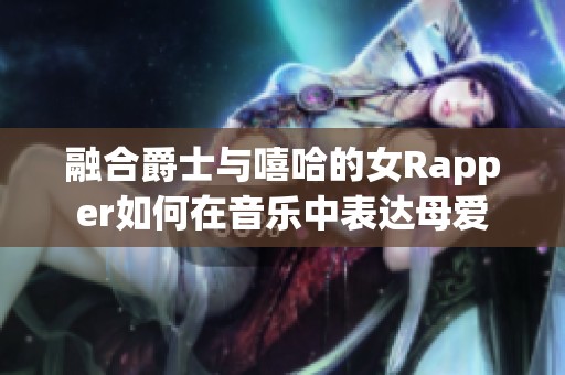 融合爵士与嘻哈的女Rapper如何在音乐中表达母爱