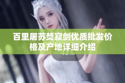 百里屠苏焚寂剑优质批发价格及产地详细介绍