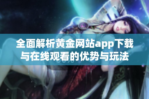 全面解析黄金网站app下载与在线观看的优势与玩法