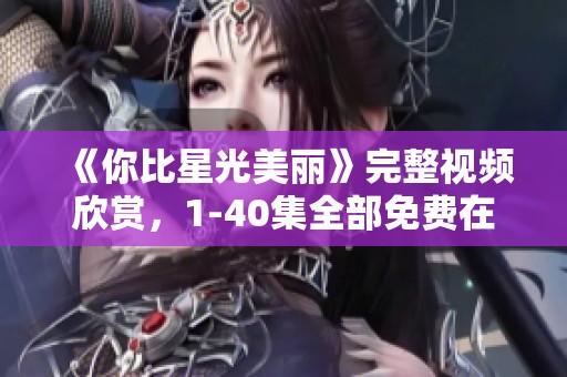 《你比星光美丽》完整视频欣赏，1-40集全部免费在线看