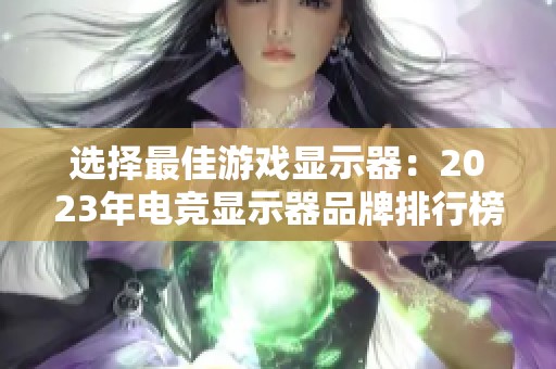 选择最佳游戏显示器：2023年电竞显示器品牌排行榜解析