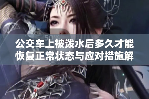 公交车上被泼水后多久才能恢复正常状态与应对措施解析