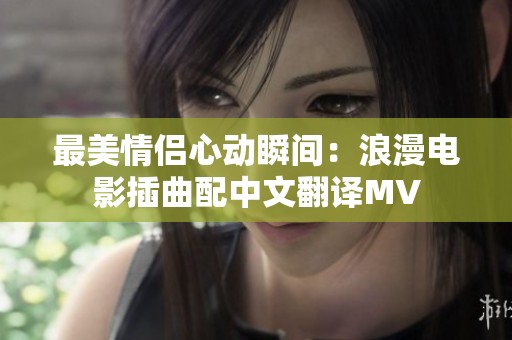 最美情侣心动瞬间：浪漫电影插曲配中文翻译MV