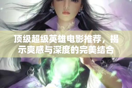 顶级超级英雄电影推荐，揭示爽感与深度的完美结合