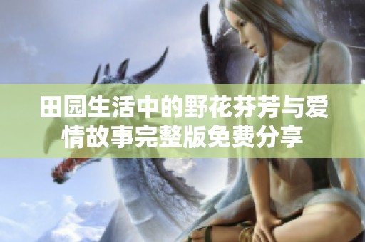田园生活中的野花芬芳与爱情故事完整版免费分享