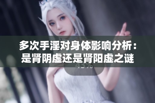 多次手淫对身体影响分析：是肾阴虚还是肾阳虚之谜