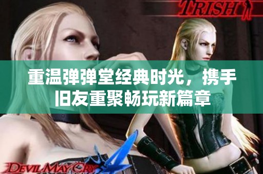 重温弹弹堂经典时光，携手旧友重聚畅玩新篇章